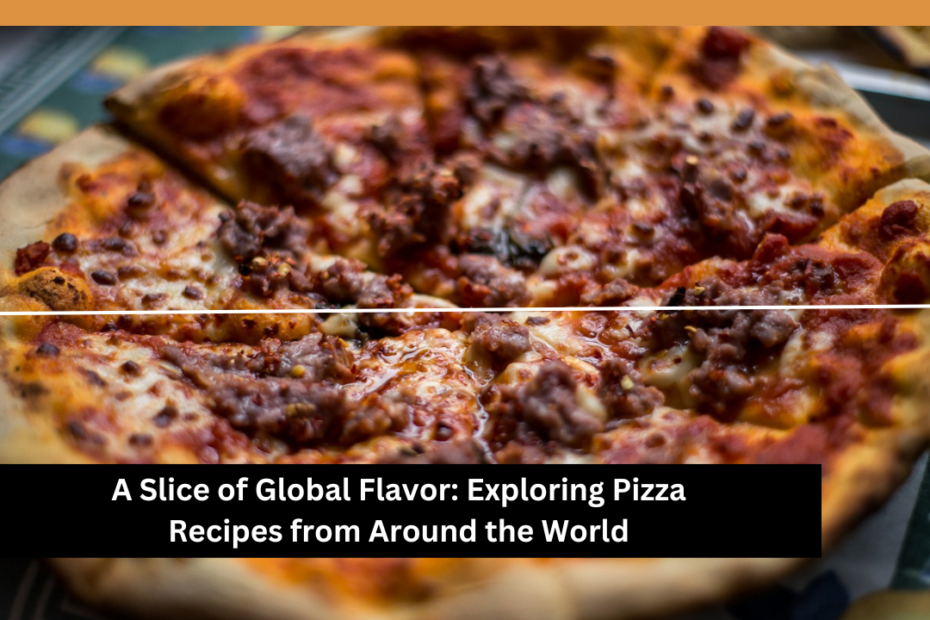 A Slice of Global Flavor: Exploring Pizza Recipes from Around the World